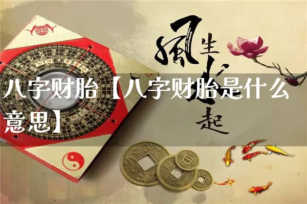 八字财胎【八字财胎是什么意思】_https://www.dao-sheng-yuan.com_生肖属相_第1张