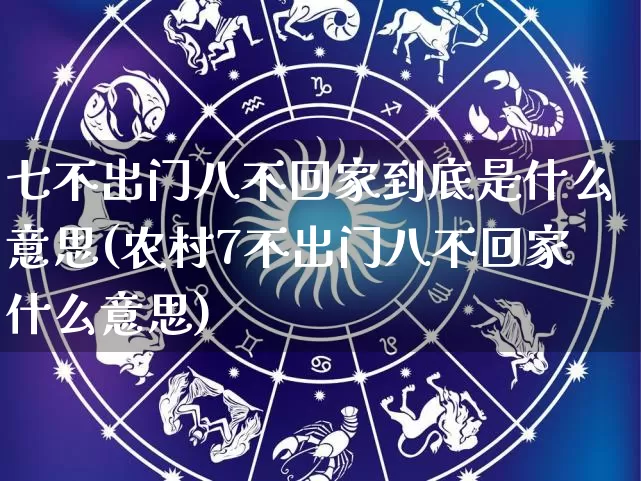 七不出门八不回家到底是什么意思(农村7不出门八不回家什么意思)_https://www.dao-sheng-yuan.com_道源国学_第1张
