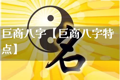 巨商八字【巨商八字特点】_八字_第1张_道圣缘 巨商八字【巨商八字特点】_https://www.dao-sheng-yuan.com_八字_第1张