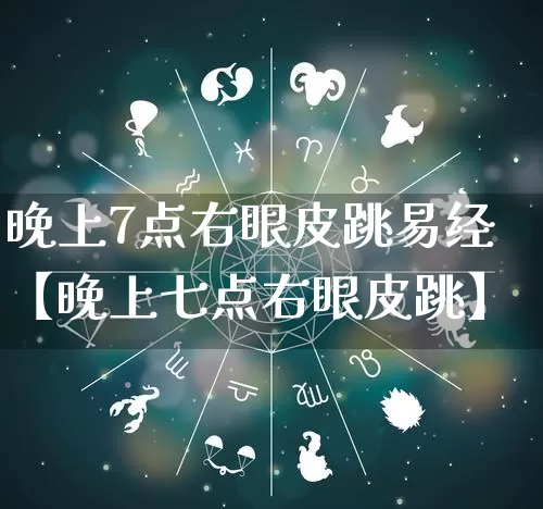 晚上7点右眼皮跳易经【晚上七点右眼皮跳】_https://www.dao-sheng-yuan.com_风水_第1张