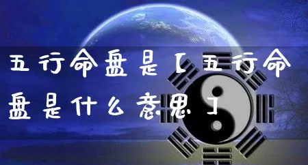 五行命盘是【五行命盘是什么意思】_https://www.dao-sheng-yuan.com_道源国学_第1张