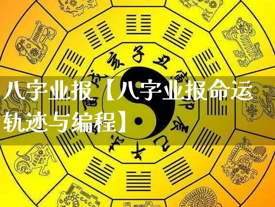 八字业报【八字业报命运轨迹与编程】_https://www.dao-sheng-yuan.com_周公解梦_第1张