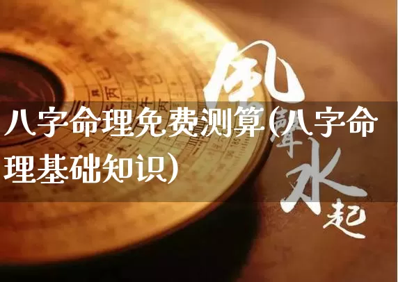 八字命理免费测算(八字命理基础知识)_https://www.dao-sheng-yuan.com_算命_第1张