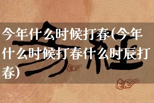 今年什么时候打春(今年什么时候打春什么时辰打春)_https://www.dao-sheng-yuan.com_风水_第1张