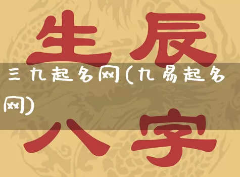三九起名网(九易起名网)_https://www.dao-sheng-yuan.com_十二星座_第1张
