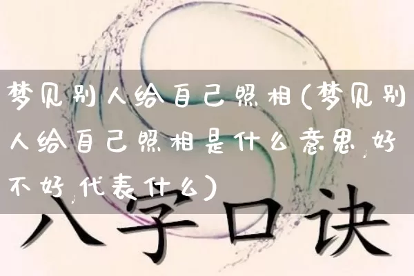 梦见别人给自己照相(梦见别人给自己照相是什么意思,好不好,代表什么)_https://www.dao-sheng-yuan.com_生肖属相_第1张