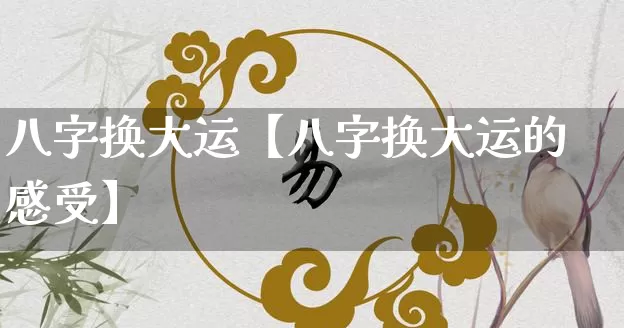 八字换大运【八字换大运的感受】_https://www.dao-sheng-yuan.com_易经_第1张