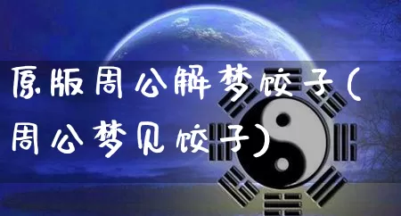 原版周公解梦饺子(周公梦见饺子)_https://www.dao-sheng-yuan.com_周公解梦_第1张