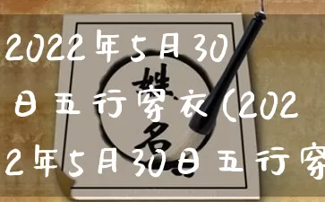 2022年5月30日五行穿衣(2022年5月30日五行穿衣服)_https://www.dao-sheng-yuan.com_道源国学_第1张