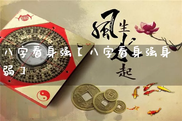 八字看身强【八字看身强身弱】_https://www.dao-sheng-yuan.com_生肖属相_第1张