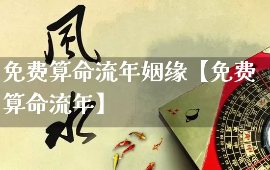 免费算命流年姻缘【免费算命流年】_https://www.dao-sheng-yuan.com_八字_第1张
