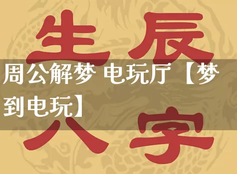 周公解梦 电玩厅【梦到电玩】_https://www.dao-sheng-yuan.com_八字_第1张