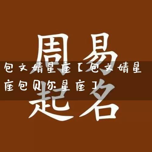 包文婧星座【包文婧星座包贝尔星座】_十二星座_第1张_道圣缘 包文婧星座【包文婧星座包贝尔星座】_https://www.dao-sheng-yuan.com_十二星座_第1张