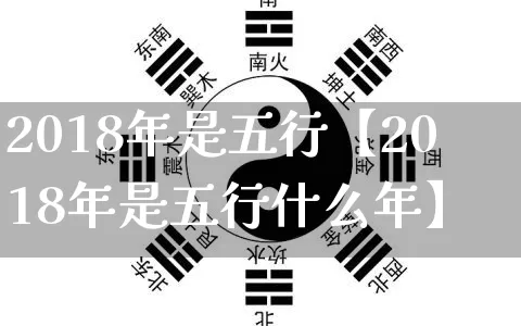 2018年是五行【2018年是五行什么年】_https://www.dao-sheng-yuan.com_八字_第1张