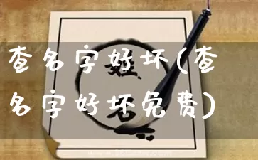 查名字好坏(查名字好坏免费)_https://www.dao-sheng-yuan.com_生肖属相_第1张