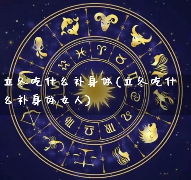 立冬吃什么补身体(立冬吃什么补身体女人)_https://www.dao-sheng-yuan.com_易经_第1张