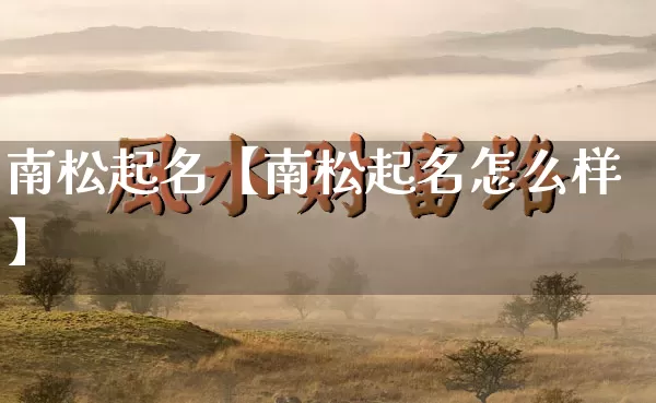 南松起名【南松起名怎么样】_https://www.dao-sheng-yuan.com_周公解梦_第1张