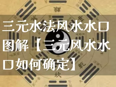三元水法风水水口图解【三元风水水口如何确定】_https://www.dao-sheng-yuan.com_易经_第1张