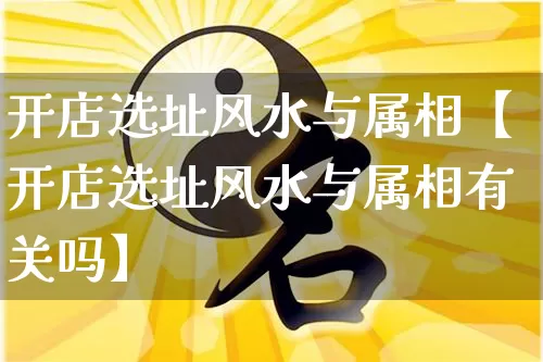 开店选址风水与属相【开店选址风水与属相有关吗】_https://www.dao-sheng-yuan.com_五行_第1张