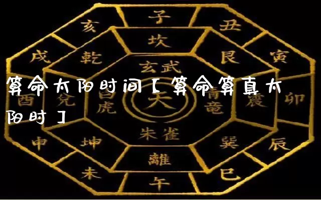 算命太阳时间【算命算真太阳时】_https://www.dao-sheng-yuan.com_算命_第1张