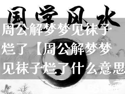 周公解梦梦见袜子烂了【周公解梦梦见袜子烂了什么意思】_https://www.dao-sheng-yuan.com_风水_第1张