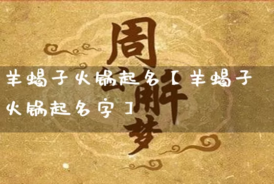 羊蝎子火锅起名【羊蝎子火锅起名字】_起名_第1张_道圣缘 羊蝎子火锅起名【羊蝎子火锅起名字】_https://www.dao-sheng-yuan.com_起名_第1张
