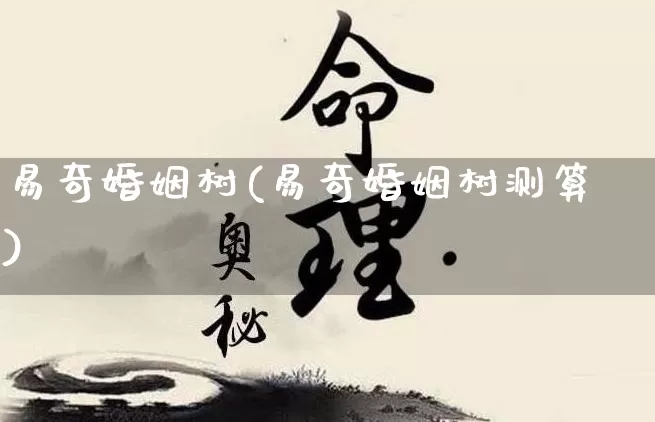 易奇婚姻树(易奇婚姻树测算)_https://www.dao-sheng-yuan.com_八字_第1张