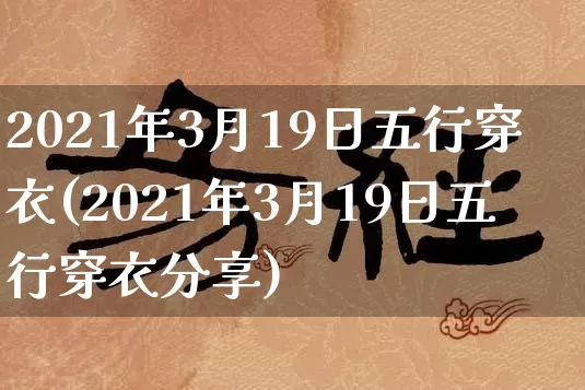 2021年3月19日五行穿衣(2021年3月19日五行穿衣分享)_https://www.dao-sheng-yuan.com_十二星座_第1张