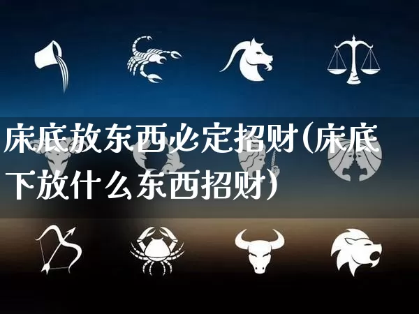 床底放东西必定招财(床底下放什么东西招财)_易经_第1张_道圣缘 床底放东西必定招财(床底下放什么东西招财)_https://www.dao-sheng-yuan.com_易经_第1张