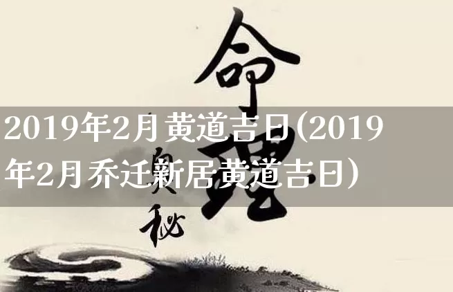 2019年2月黄道吉日(2019年2月乔迁新居黄道吉日)_https://www.dao-sheng-yuan.com_风水_第1张