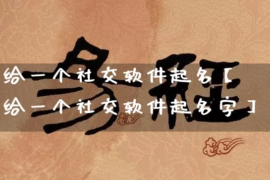 给一个社交软件起名【给一个社交软件起名字】_https://www.dao-sheng-yuan.com_起名_第1张