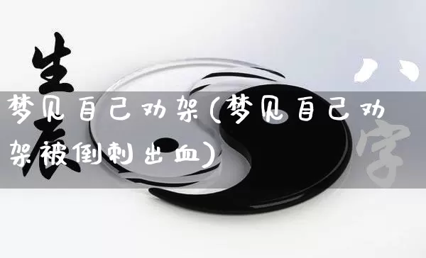 梦见自己劝架(梦见自己劝架被倒刺出血)_https://www.dao-sheng-yuan.com_五行_第1张