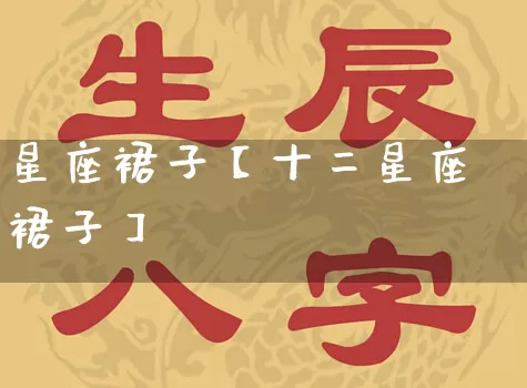 星座裙子【十二星座裙子】_https://www.dao-sheng-yuan.com_八字_第1张