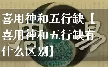 喜用神和五行缺【喜用神和五行缺有什么区别】_https://www.dao-sheng-yuan.com_道源国学_第1张