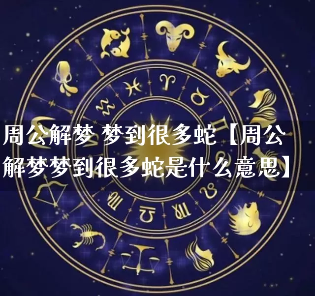 周公解梦 梦到很多蛇【周公解梦梦到很多蛇是什么意思】_https://www.dao-sheng-yuan.com_风水_第1张