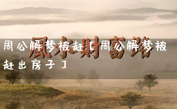 周公解梦被赶【周公解梦被赶出房子】_https://www.dao-sheng-yuan.com_十二星座_第1张