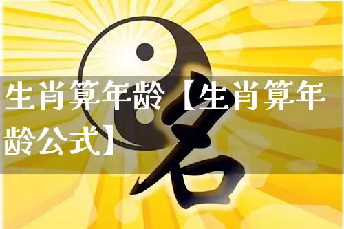 生肖算年龄【生肖算年龄公式】_https://www.dao-sheng-yuan.com_十二星座_第1张