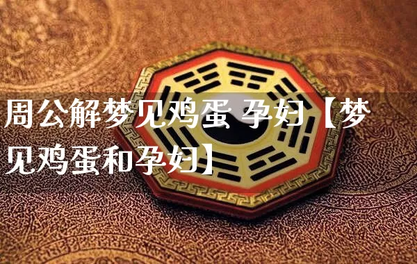 周公解梦见鸡蛋 孕妇【梦见鸡蛋和孕妇】_https://www.dao-sheng-yuan.com_风水_第1张