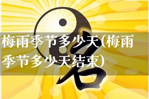 梅雨季节多少天(梅雨季节多少天结束)_https://www.dao-sheng-yuan.com_十二星座_第1张