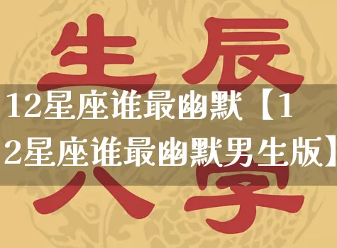 12星座谁最幽默【12星座谁最幽默男生版】_https://www.dao-sheng-yuan.com_八字_第1张