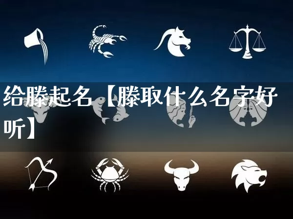 给滕起名【滕取什么名字好听】_起名_第1张_道圣缘 给滕起名【滕取什么名字好听】_https://www.dao-sheng-yuan.com_起名_第1张