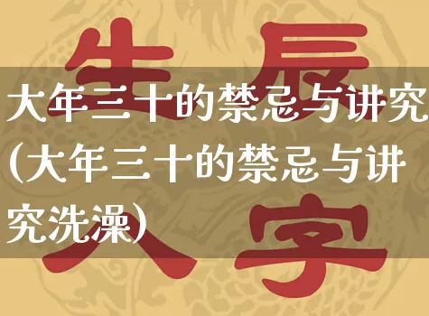 大年三十的禁忌与讲究(大年三十的禁忌与讲究洗澡)_https://www.dao-sheng-yuan.com_算命_第1张