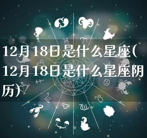 12月18日是什么星座(12月18日是什么星座阴历)_https://www.dao-sheng-yuan.com_起名_第1张