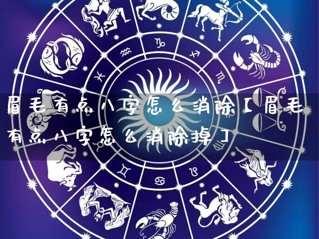 眉毛有点八字怎么消除【眉毛有点八字怎么消除掉】_https://www.dao-sheng-yuan.com_易经_第1张