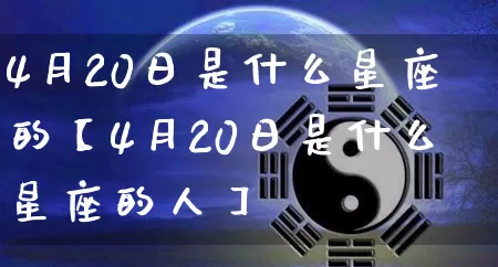 4月20日是什么星座的【4月20日是什么星座的人】_https://www.dao-sheng-yuan.com_周公解梦_第1张
