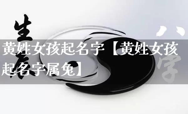 黄姓女孩起名字【黄姓女孩起名字属兔】_https://www.dao-sheng-yuan.com_算命_第1张
