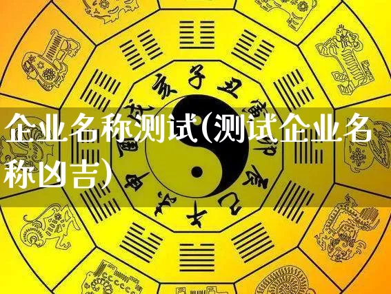 企业名称测试(测试企业名称凶吉)_https://www.dao-sheng-yuan.com_易经_第1张
