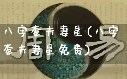 八字查夫妻星(八字查夫妻星免费)_https://www.dao-sheng-yuan.com_算命_第1张