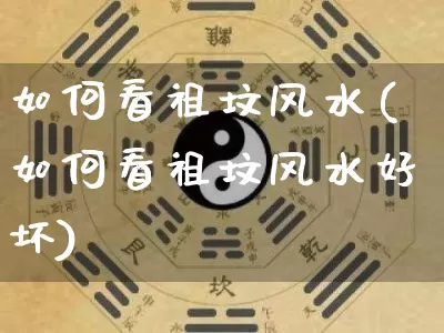 如何看祖坟风水(如何看祖坟风水好坏)_https://www.dao-sheng-yuan.com_生肖属相_第1张