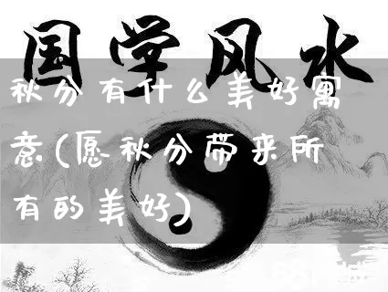 秋分有什么美好寓意(愿秋分带来所有的美好)_https://www.dao-sheng-yuan.com_生肖属相_第1张